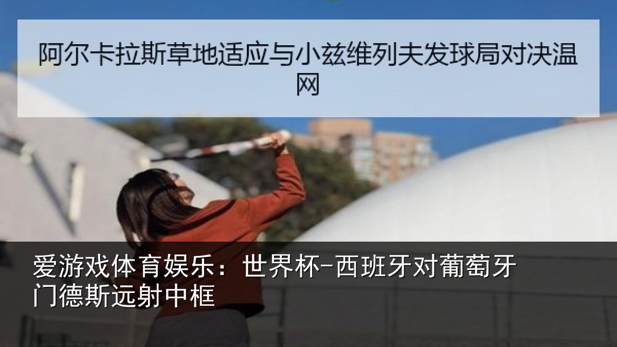 爱游戏体育娱乐：世界杯-西班牙对葡萄牙门德斯远射中框
