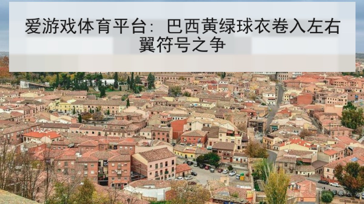 爱游戏体育平台: 巴西黄绿球衣卷入左右翼符号之争