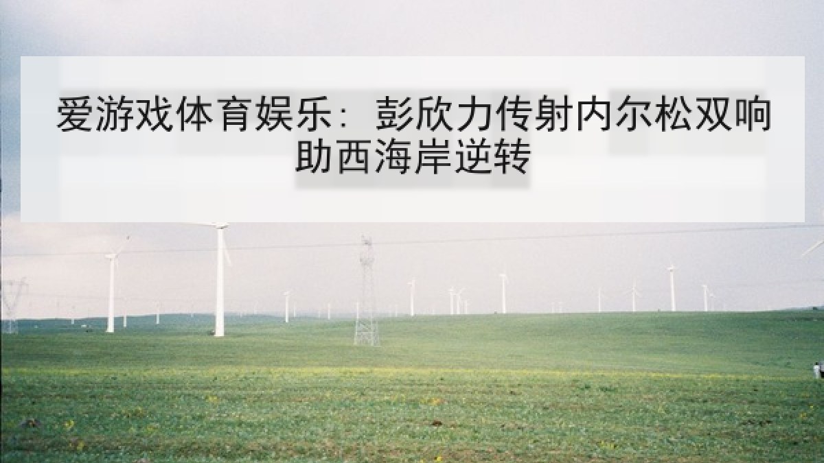爱游戏体育娱乐: 彭欣力传射内尔松双响助西海岸逆转