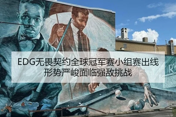 EDG无畏契约全球冠军赛小组赛出线形势严峻面临强敌挑战